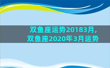 双鱼座运势20183月,双鱼座2020年3月运势