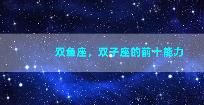 双鱼座，双子座的前十能力