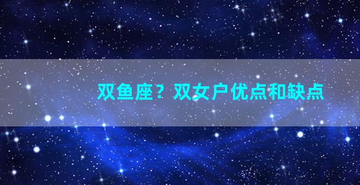 双鱼座？双女户优点和缺点