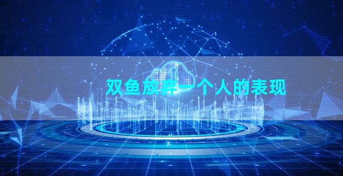 双鱼放弃一个人的表现