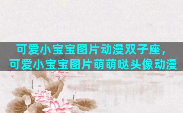 可爱小宝宝图片动漫双子座，可爱小宝宝图片萌萌哒头像动漫