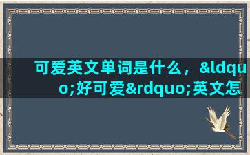 可爱英文单词是什么，“好可爱”英文怎么写