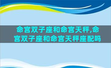命宫双子座和命宫天秤,命宫双子座和命宫天秤座配吗