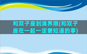 和双子座划清界限(和双子座在一起一定要知道的事)