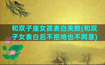 和双子座女孩表白失败(和双子女表白后不拒绝也不同意)