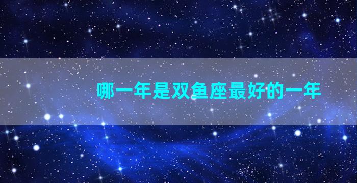 哪一年是双鱼座最好的一年