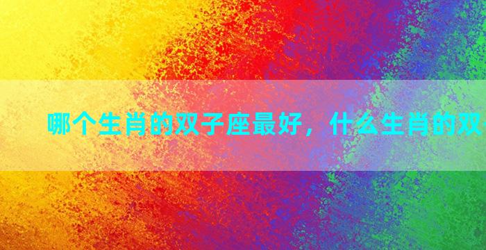哪个生肖的双子座最好，什么生肖的双子座最好
