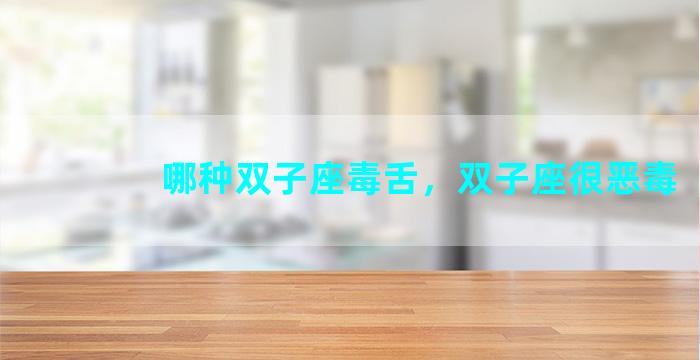 哪种双子座毒舌，双子座很恶毒