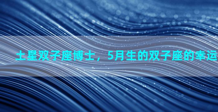 土星双子座博士，5月生的双子座的幸运数字是什么