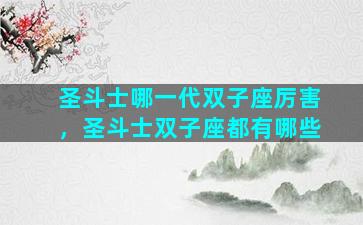 圣斗士哪一代双子座厉害，圣斗士双子座都有哪些