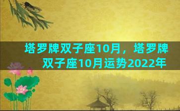 塔罗牌双子座10月，塔罗牌双子座10月运势2022年