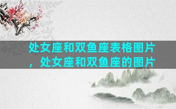 处女座和双鱼座表格图片，处女座和双鱼座的图片