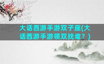 大话西游手游双子座(大话西游手游领双找谁？)