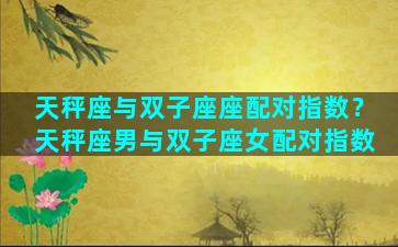 天秤座与双子座座配对指数？天秤座男与双子座女配对指数