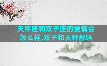 天秤座和双子座的爱情会怎么样,双子和天秤配吗