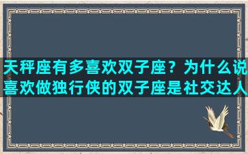 天秤座有多喜欢双子座？为什么说喜欢做独行侠的双子座是社交达人
