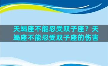 天蝎座不能忍受双子座？天蝎座不能忍受双子座的伤害