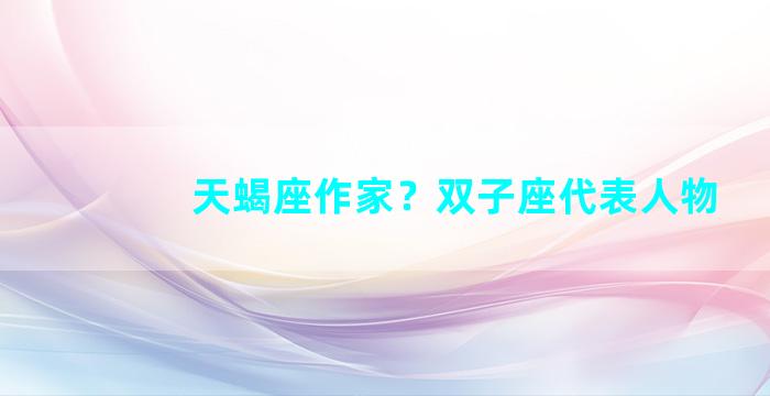 天蝎座作家？双子座代表人物