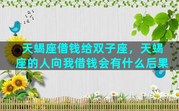 天蝎座借钱给双子座，天蝎座的人向我借钱会有什么后果