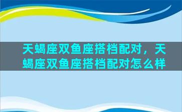 天蝎座双鱼座搭档配对，天蝎座双鱼座搭档配对怎么样