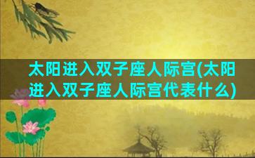 太阳进入双子座人际宫(太阳进入双子座人际宫代表什么)