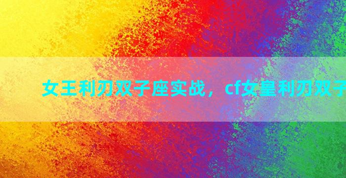 女王利刃双子座实战，cf女皇利刃双子座属性