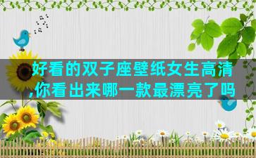 好看的双子座壁纸女生高清,你看出来哪一款最漂亮了吗