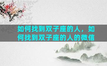 如何找到双子座的人，如何找到双子座的人的微信