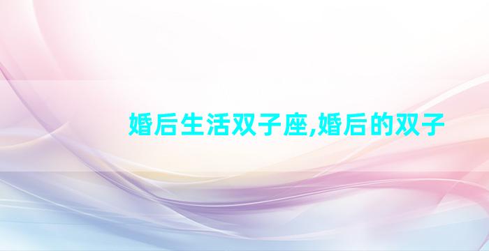 婚后生活双子座,婚后的双子