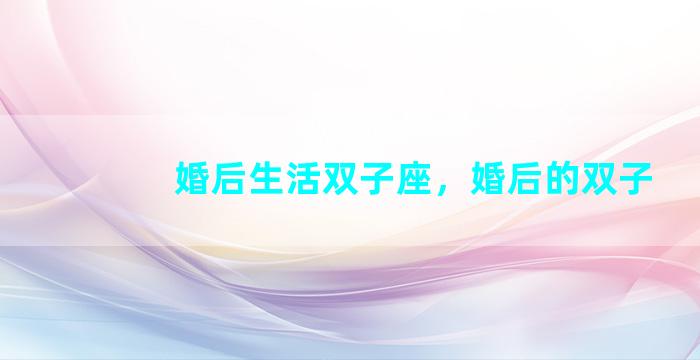 婚后生活双子座，婚后的双子