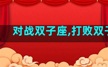 对战双子座,打败双子座