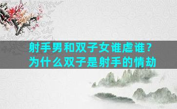 射手男和双子女谁虐谁？为什么双子是射手的情劫