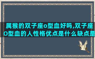 属猴的双子座o型血好吗,双子座O型血的人性格优点是什么缺点是什么呢