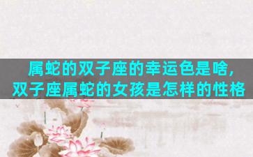 属蛇的双子座的幸运色是啥,双子座属蛇的女孩是怎样的性格