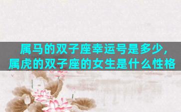 属马的双子座幸运号是多少,属虎的双子座的女生是什么性格