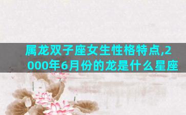 属龙双子座女生性格特点,2000年6月份的龙是什么星座