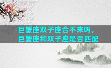 巨蟹座双子座合不来吗，巨蟹座和双子座是否匹配