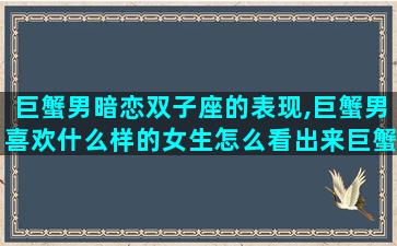 巨蟹男暗恋双子座的表现,巨蟹男喜欢什么样的女生怎么看出来巨蟹男喜欢一个女生