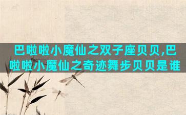 巴啦啦小魔仙之双子座贝贝,巴啦啦小魔仙之奇迹舞步贝贝是谁