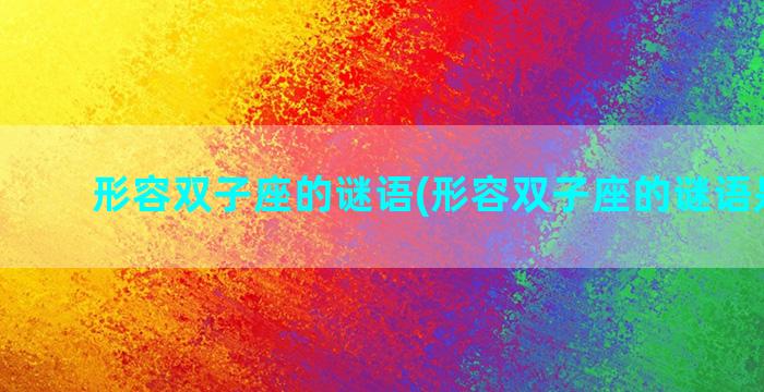 形容双子座的谜语(形容双子座的谜语是什么)