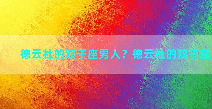 德云社的双子座男人？德云社的双子座男人有谁
