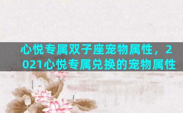 心悦专属双子座宠物属性，2021心悦专属兑换的宠物属性