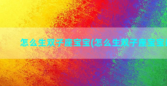 怎么生双子座宝宝(怎么生双子座宝宝最聪明)