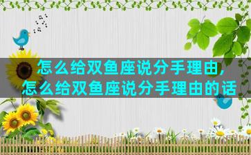 怎么给双鱼座说分手理由,怎么给双鱼座说分手理由的话