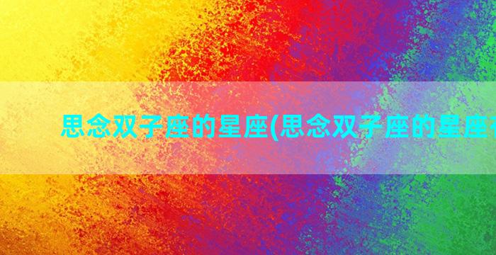 思念双子座的星座(思念双子座的星座有哪些)