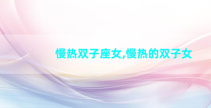 慢热双子座女,慢热的双子女