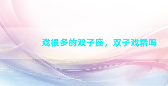 戏很多的双子座，双子戏精吗