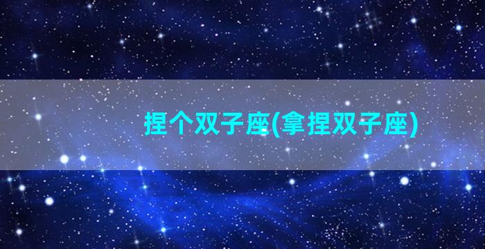 捏个双子座(拿捏双子座)