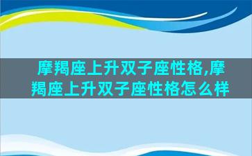 摩羯座上升双子座性格,摩羯座上升双子座性格怎么样