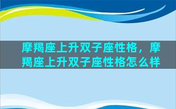 摩羯座上升双子座性格，摩羯座上升双子座性格怎么样